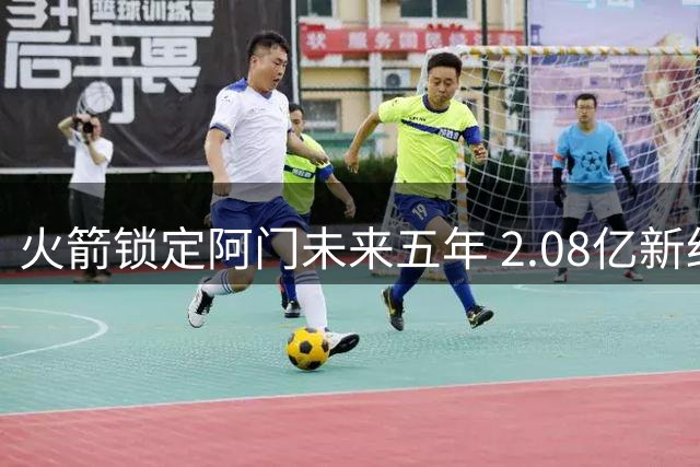 火箭锁定阿门未来五年 2.08亿新约不含特殊选项