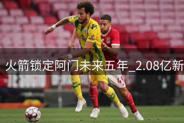 火箭锁定阿门未来五年 2.08亿新约不含特殊选项
